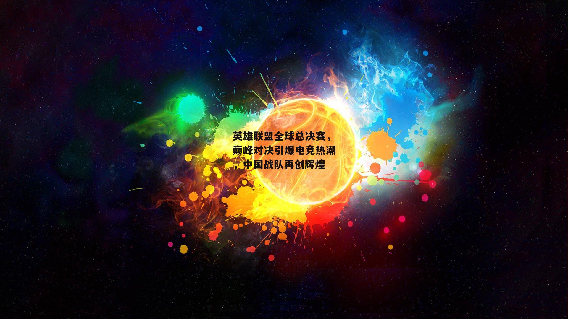 英雄联盟全球总决赛，巅峰对决引爆电竞热潮，中国战队再创辉煌